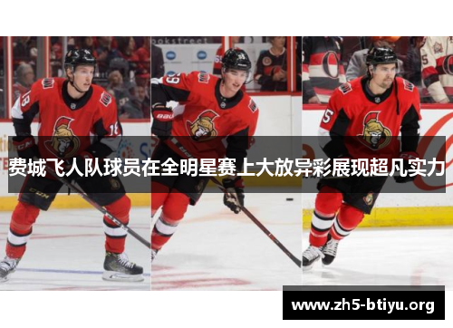 费城飞人队球员在全明星赛上大放异彩展现超凡实力