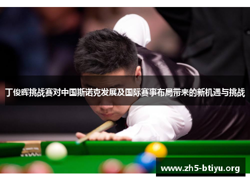 丁俊晖挑战赛对中国斯诺克发展及国际赛事布局带来的新机遇与挑战