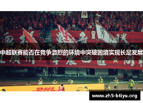 中超联赛能否在竞争激烈的环境中突破困境实现长足发展