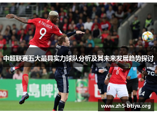中超联赛五大最具实力球队分析及其未来发展趋势探讨