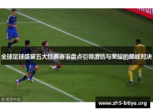 全球足球盛宴五大经典赛事盘点引领激情与荣耀的巅峰对决