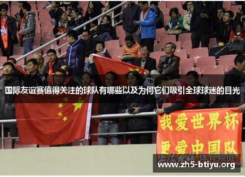 国际友谊赛值得关注的球队有哪些以及为何它们吸引全球球迷的目光