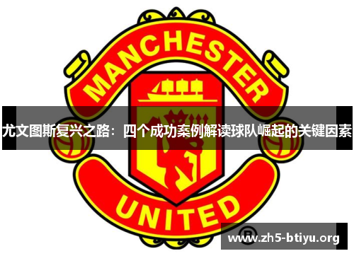 尤文图斯复兴之路：四个成功案例解读球队崛起的关键因素