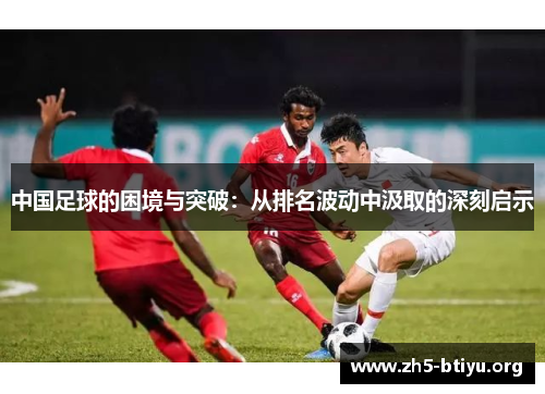 中国足球的困境与突破：从排名波动中汲取的深刻启示