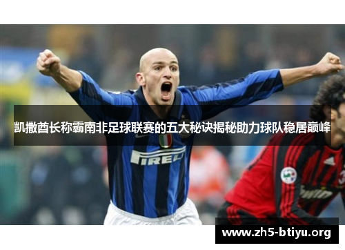 凯撒酋长称霸南非足球联赛的五大秘诀揭秘助力球队稳居巅峰