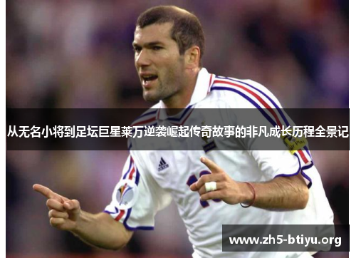 从无名小将到足坛巨星莱万逆袭崛起传奇故事的非凡成长历程全景记 从无名小将到足坛巨星莱万逆袭崛起传奇故事的非凡成长历程全景记