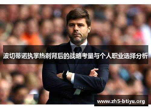 波切蒂诺执掌热刺背后的战略考量与个人职业选择分析