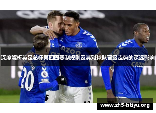 深度解析英足总杯第四圈赛制规则及其对球队晋级走势的深远影响 深度解析英足总杯第四圈赛制规则及其对球队晋级走势的深远影响